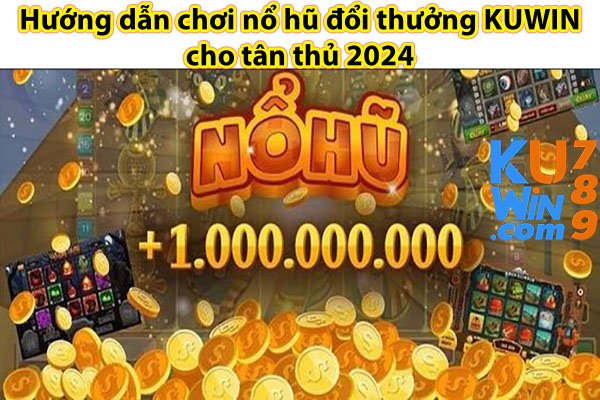 Hướng dẫn chơi nổ hũ đổi thưởng KUWIN cho tân thủ 2024