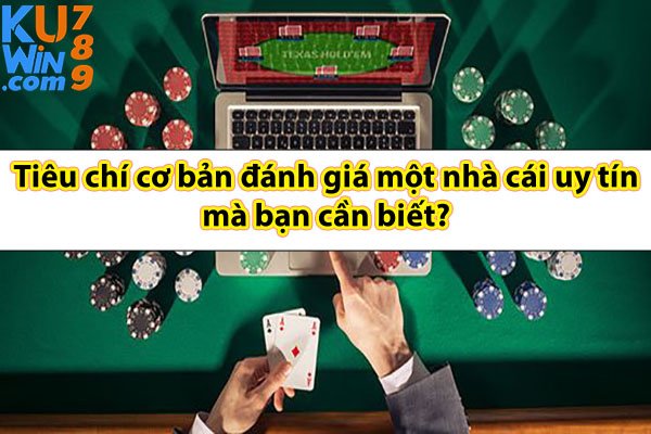 Tiêu chí cơ bản đánh giá một nhà cái uy tín mà bạn cần biết?